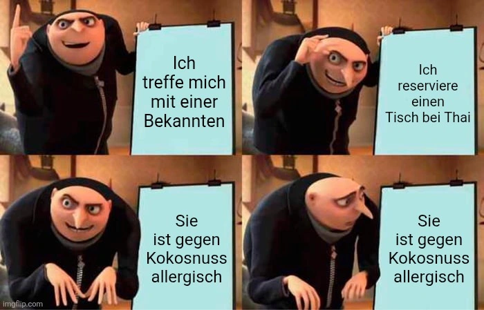 Gruß genialer plan:

Ich treffe mich mit einer Bekannten.
Ich reserviere einen Tisch beim Thai.
Sie ist gegen Kokosnuss allergisch.